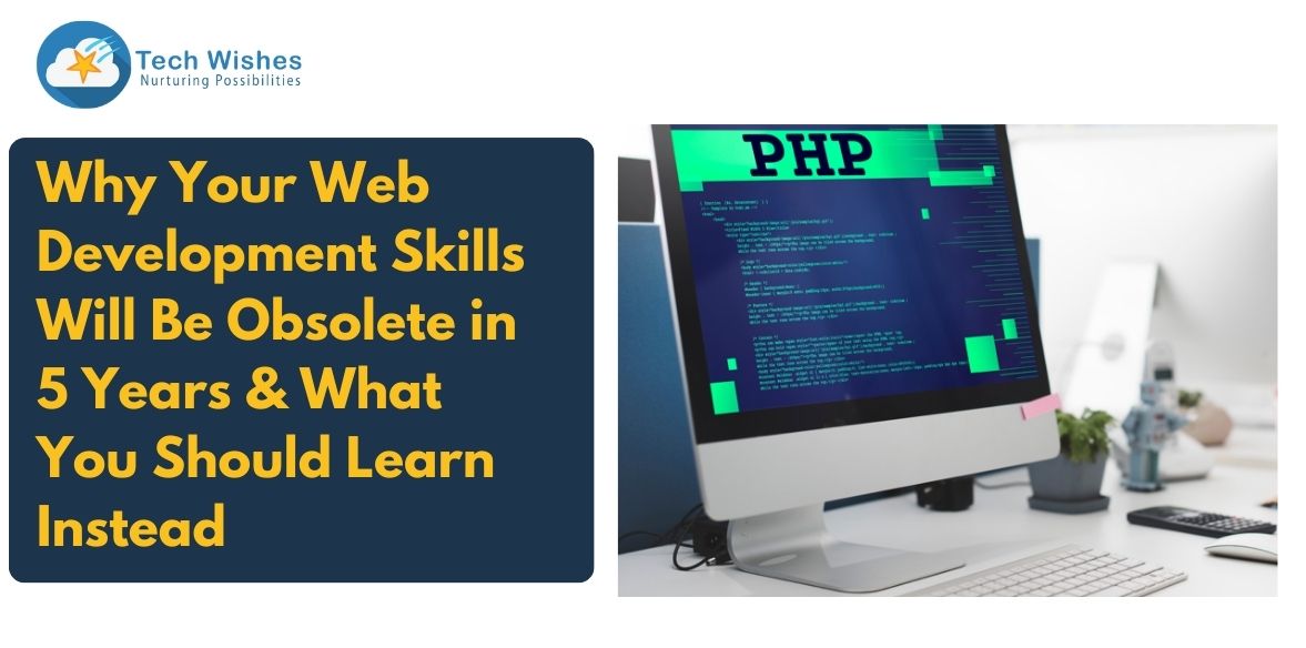 Why Your Web Development Skills Will Be Obsolete in 5 Years and What You Should Learn Instead