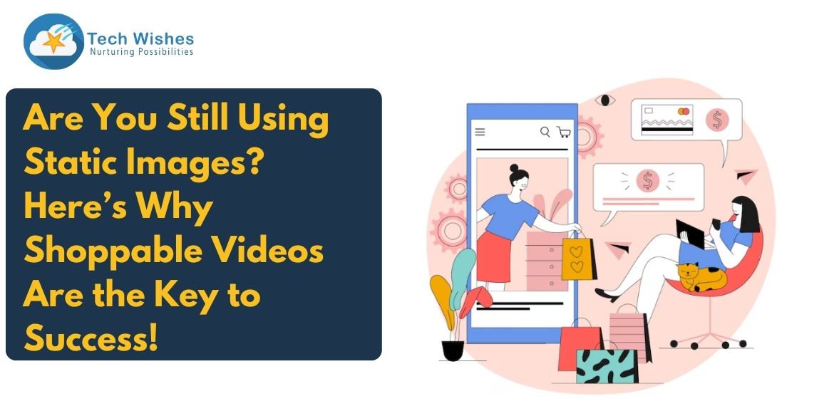 Are You Still Using Static Images? Here’s Why Shoppable Videos Are the Key to Success!